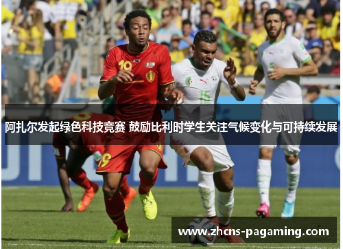 阿扎尔发起绿色科技竞赛 鼓励比利时学生关注气候变化与可持续发展