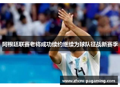 阿根廷联赛老将成功续约继续为球队征战新赛季