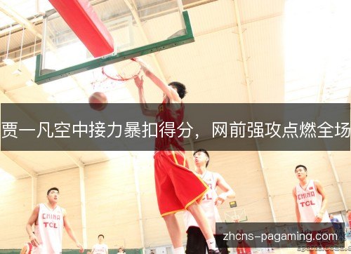 贾一凡空中接力暴扣得分,网前强攻点燃全场 贾一凡空中接力暴扣得分,网前强攻点燃全场