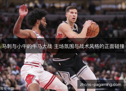 马刺与小牛的牛马大战 主场氛围与战术风格的正面碰撞 马刺与小牛的牛马大战 主场氛围与战术风格的正面碰撞
